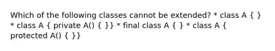 Which of the following classes cannot be extended? * class A ( ) * class A ( private A() { )} * final class A ( ) * class A ( protected A() { )}