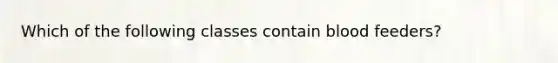 Which of the following classes contain blood feeders?