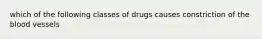 which of the following classes of drugs causes constriction of the blood vessels