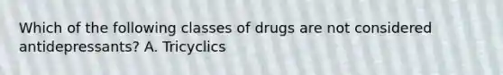 Which of the following classes of drugs are not considered antidepressants? A. Tricyclics