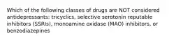 Which of the following classes of drugs are NOT considered antidepressants: tricyclics, selective serotonin reputable inhibitors (SSRIs), monoamine oxidase (MAO) inhibitors, or benzodiazepines