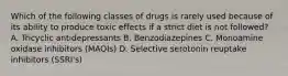 Which of the following classes of drugs is rarely used because of its ability to produce toxic effects if a strict diet is not followed? A. Tricyclic antidepressants B. Benzodiazepines C. Monoamine oxidase inhibitors (MAOIs) D. Selective serotonin reuptake inhibitors (SSRI's)