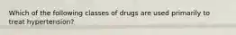 Which of the following classes of drugs are used primarily to treat hypertension?