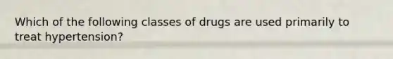 Which of the following classes of drugs are used primarily to treat hypertension?