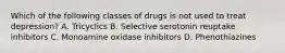 Which of the following classes of drugs is not used to treat depression? A. Tricyclics B. Selective serotonin reuptake inhibitors C. Monoamine oxidase inhibitors D. Phenothiazines