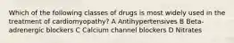 Which of the following classes of drugs is most widely used in the treatment of cardiomyopathy? A Antihypertensives B Beta-adrenergic blockers C Calcium channel blockers D Nitrates