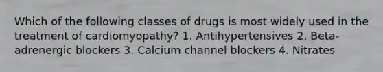 Which of the following classes of drugs is most widely used in the treatment of cardiomyopathy? 1. Antihypertensives 2. Beta-adrenergic blockers 3. Calcium channel blockers 4. Nitrates