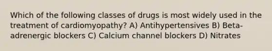 Which of the following classes of drugs is most widely used in the treatment of cardiomyopathy? A) Antihypertensives B) Beta-adrenergic blockers C) Calcium channel blockers D) Nitrates