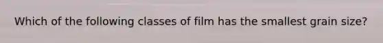 Which of the following classes of film has the smallest grain size?