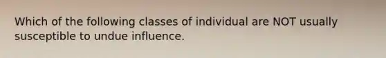 Which of the following classes of individual are NOT usually susceptible to undue influence.