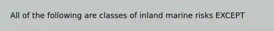 All of the following are classes of inland marine risks EXCEPT