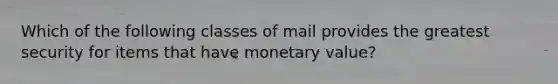 Which of the following classes of mail provides the greatest security for items that have monetary value?