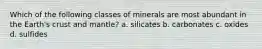 Which of the following classes of minerals are most abundant in the Earth's crust and mantle? a. silicates b. carbonates c. oxides d. sulfides