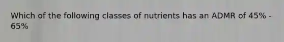 Which of the following classes of nutrients has an ADMR of 45% - 65%