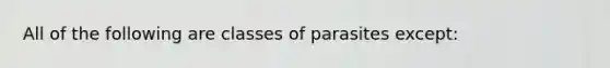 All of the following are classes of parasites except: