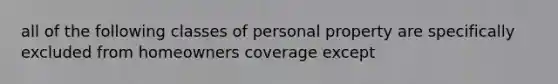 all of the following classes of personal property are specifically excluded from homeowners coverage except