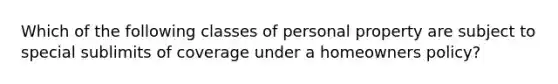 Which of the following classes of personal property are subject to special sublimits of coverage under a homeowners policy?