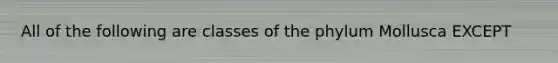 All of the following are classes of the phylum Mollusca EXCEPT