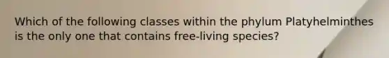 Which of the following classes within the phylum Platyhelminthes is the only one that contains free-living species?