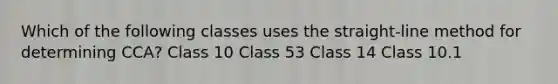 Which of the following classes uses the straight-line method for determining CCA? Class 10 Class 53 Class 14 Class 10.1