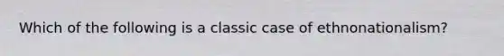 Which of the following is a classic case of ethnonationalism?