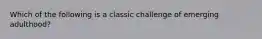 Which of the following is a classic challenge of emerging adulthood?