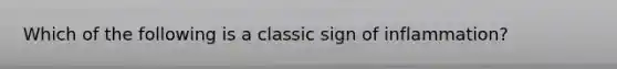 Which of the following is a classic sign of inflammation?