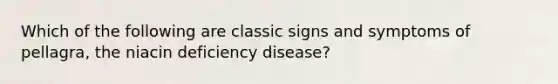 Which of the following are classic signs and symptoms of pellagra, the niacin deficiency disease?