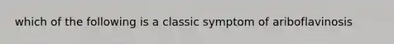 which of the following is a classic symptom of ariboflavinosis