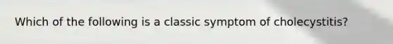 Which of the following is a classic symptom of cholecystitis?