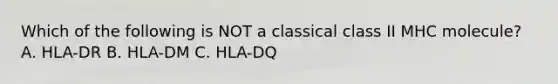 Which of the following is NOT a classical class II MHC molecule? A. HLA-DR B. HLA-DM C. HLA-DQ