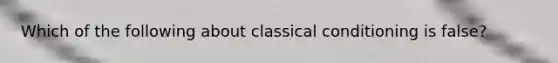 Which of the following about classical conditioning is false?