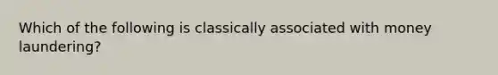 Which of the following is classically associated with <a href='https://www.questionai.com/knowledge/k9XAouVZXr-money-laundering' class='anchor-knowledge'>money laundering</a>?