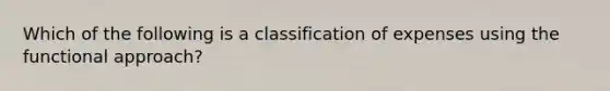 Which of the following is a classification of expenses using the functional​ approach?