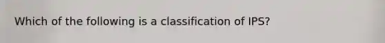 Which of the following is a classification of IPS?