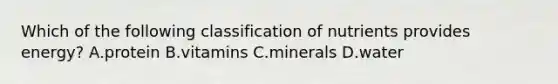 Which of the following classification of nutrients provides energy? A.protein B.vitamins C.minerals D.water
