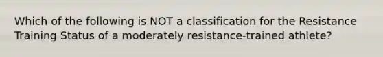 Which of the following is NOT a classification for the Resistance Training Status of a moderately resistance-trained athlete?