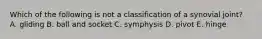 Which of the following is not a classification of a synovial joint? A. gliding B. ball and socket C. symphysis D. pivot E. hinge