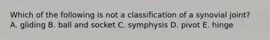 Which of the following is not a classification of a synovial joint? A. gliding B. ball and socket C. symphysis D. pivot E. hinge