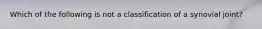 Which of the following is not a classification of a synovial joint?