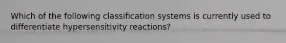 Which of the following classification systems is currently used to differentiate hypersensitivity reactions?