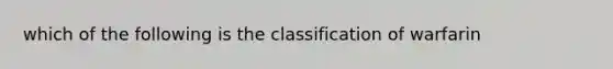 which of the following is the classification of warfarin