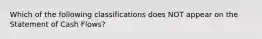 Which of the following classifications does NOT appear on the Statement of Cash Flows?