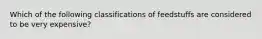 Which of the following classifications of feedstuffs are considered to be very expensive?