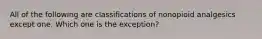 All of the following are classifications of nonopioid analgesics except one. Which one is the exception?