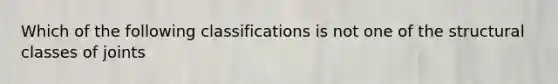 Which of the following classifications is not one of the structural classes of joints