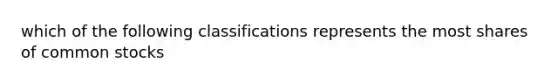 which of the following classifications represents the most shares of common stocks