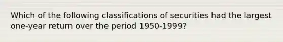 Which of the following classifications of securities had the largest one-year return over the period 1950-1999?