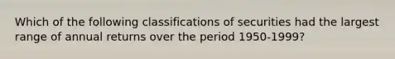 Which of the following classifications of securities had the largest range of annual returns over the period 1950-1999?