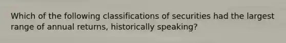 Which of the following classifications of securities had the largest range of annual returns, historically speaking?